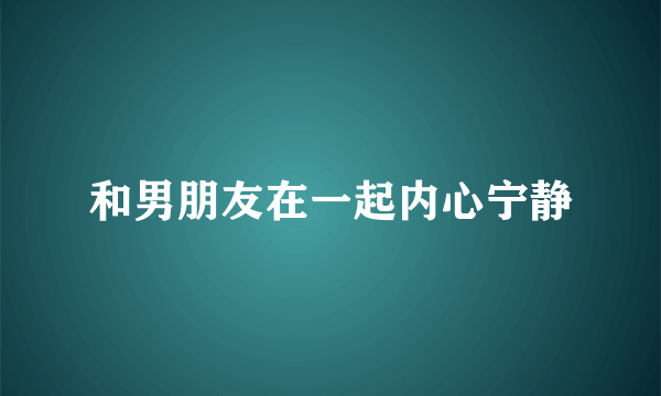 和男朋友在一起内心宁静