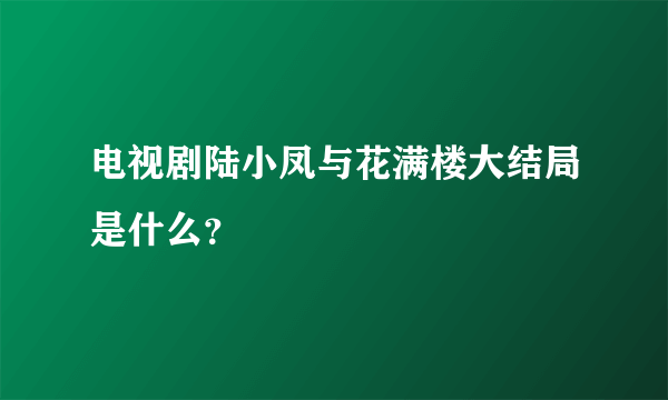 电视剧陆小凤与花满楼大结局是什么？