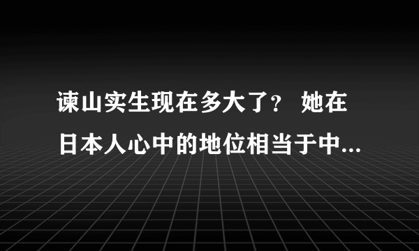 谏山实生现在多大了？ 她在日本人心中的地位相当于中国的哪位艺人？