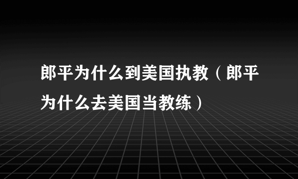 郎平为什么到美国执教（郎平为什么去美国当教练）