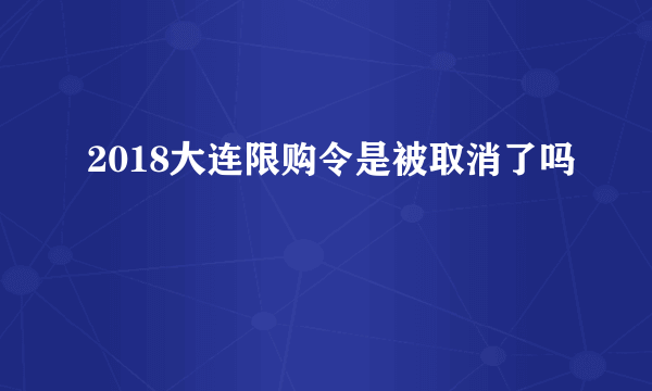 2018大连限购令是被取消了吗