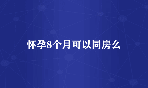 怀孕8个月可以同房么