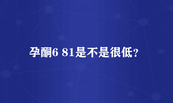 孕酮6 81是不是很低？