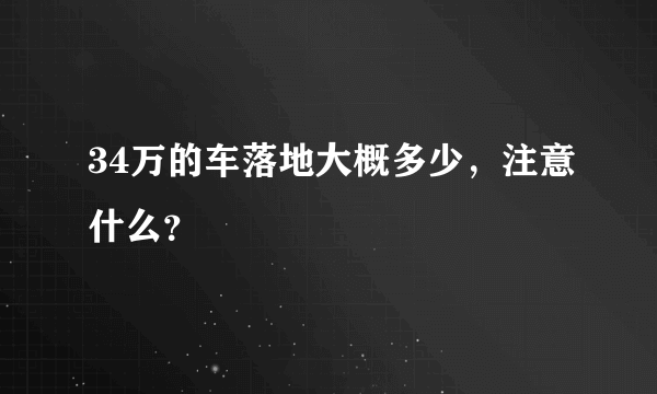 34万的车落地大概多少，注意什么？