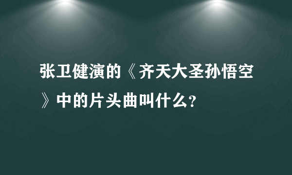 张卫健演的《齐天大圣孙悟空》中的片头曲叫什么？