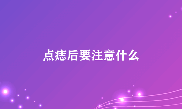 点痣后要注意什么