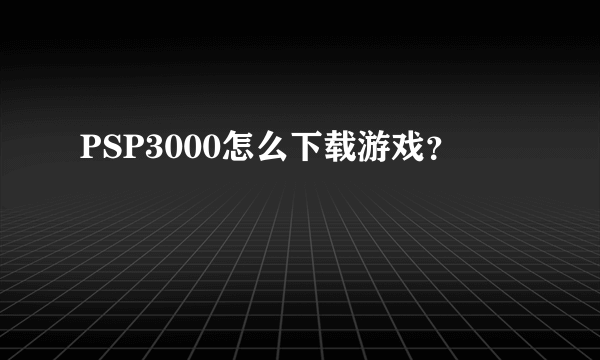 PSP3000怎么下载游戏？