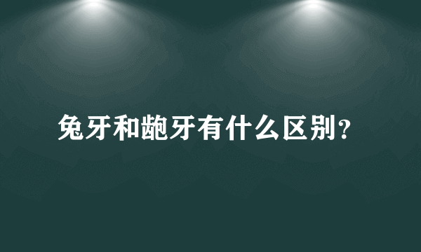 兔牙和龅牙有什么区别？