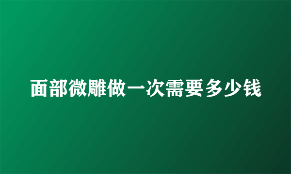 面部微雕做一次需要多少钱