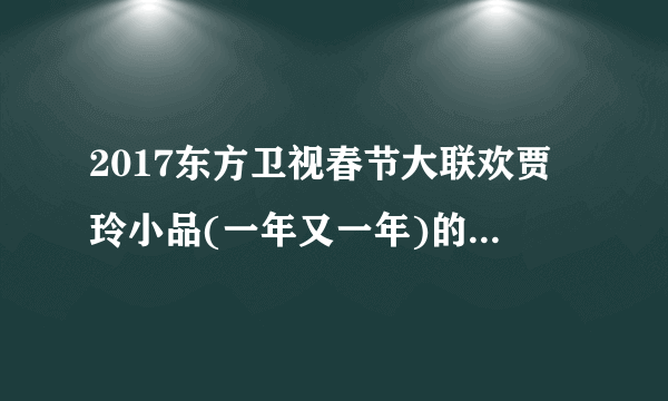 2017东方卫视春节大联欢贾玲小品(一年又一年)的背景音乐是什么？