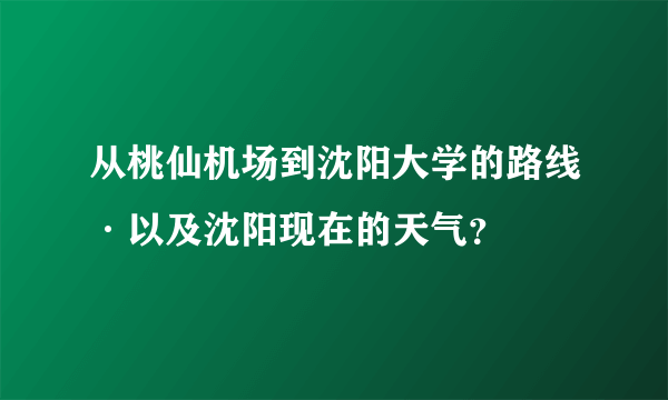 从桃仙机场到沈阳大学的路线·以及沈阳现在的天气？