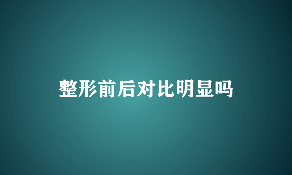 整形前后对比明显吗