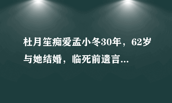 杜月笙痴爱孟小冬30年，62岁与她结婚，临死前遗言让她泪崩