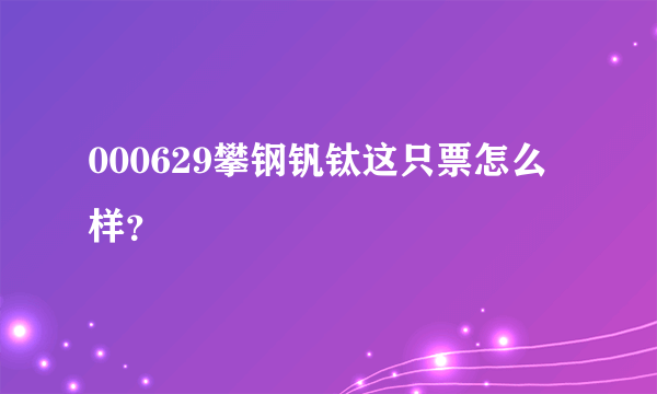 000629攀钢钒钛这只票怎么样？