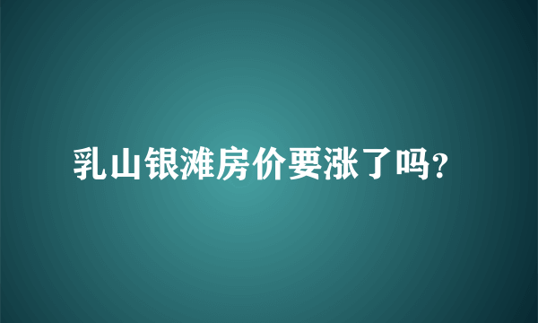 乳山银滩房价要涨了吗？