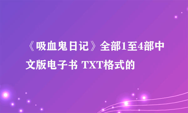 《吸血鬼日记》全部1至4部中文版电子书 TXT格式的