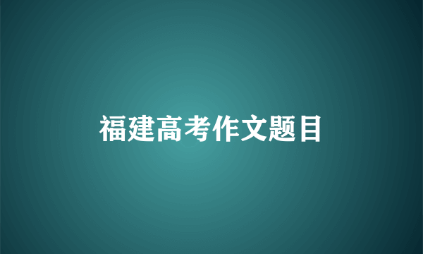 福建高考作文题目