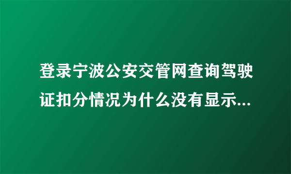 登录宁波公安交管网查询驾驶证扣分情况为什么没有显示查不到？输入的是驾驶证编号，以前是扣过分的？