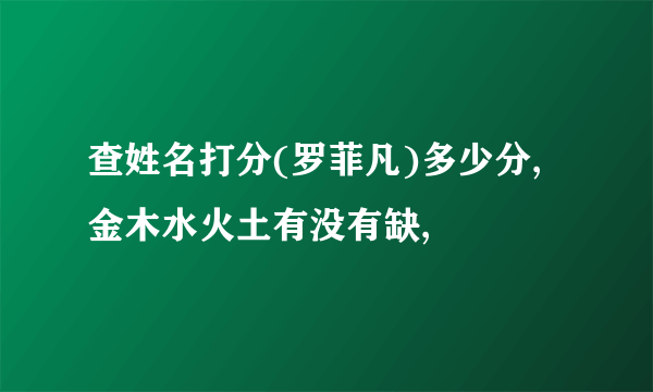 查姓名打分(罗菲凡)多少分,金木水火土有没有缺,