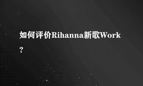 如何评价Rihanna新歌Work？