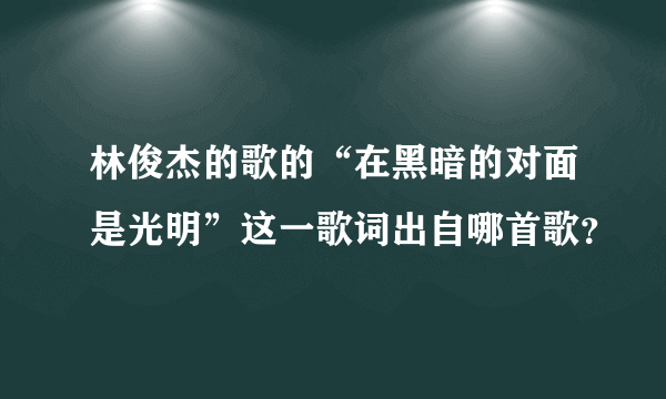 林俊杰的歌的“在黑暗的对面是光明”这一歌词出自哪首歌？