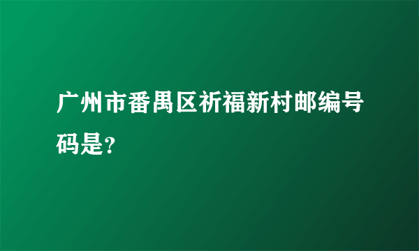 广州市番禺区祈福新村邮编号码是？