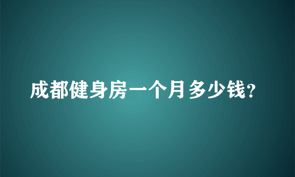 成都健身房一个月多少钱？