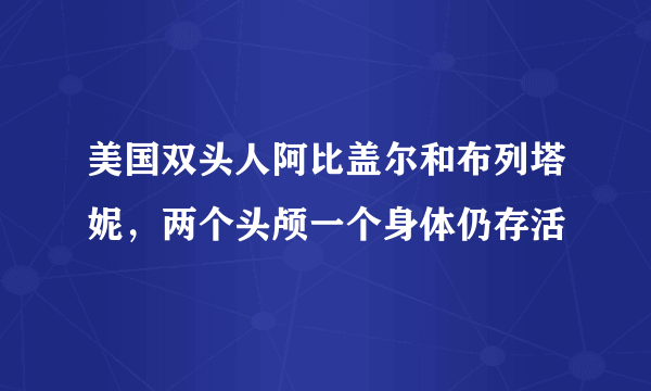 美国双头人阿比盖尔和布列塔妮，两个头颅一个身体仍存活