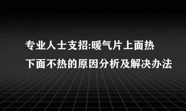 专业人士支招:暖气片上面热下面不热的原因分析及解决办法