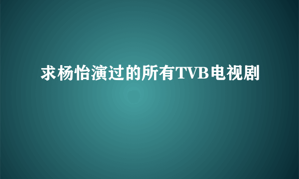 求杨怡演过的所有TVB电视剧