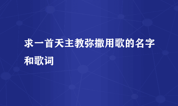 求一首天主教弥撒用歌的名字和歌词