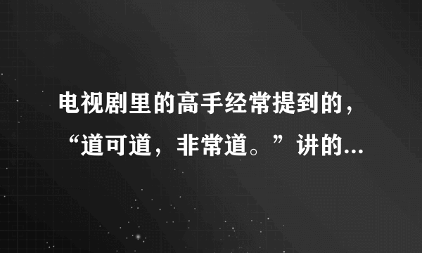 电视剧里的高手经常提到的，“道可道，非常道。”讲的是什么？