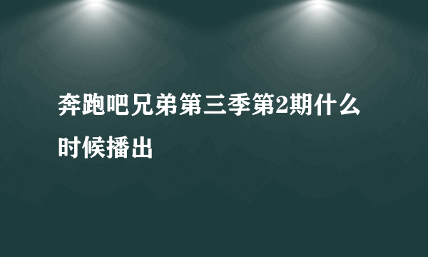 奔跑吧兄弟第三季第2期什么时候播出