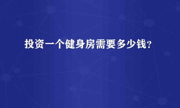 投资一个健身房需要多少钱？