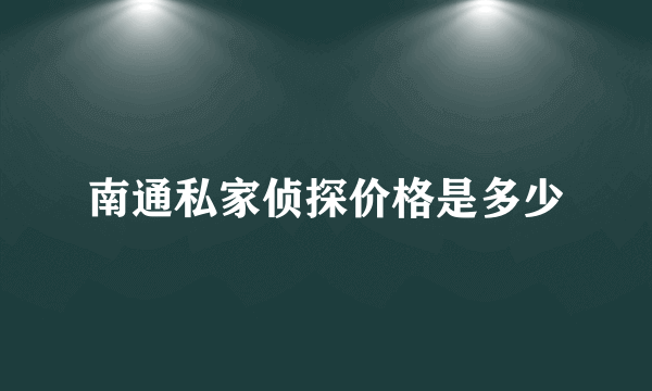 南通私家侦探价格是多少