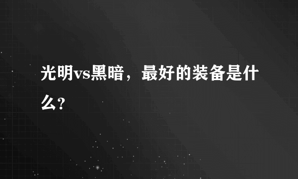 光明vs黑暗，最好的装备是什么？