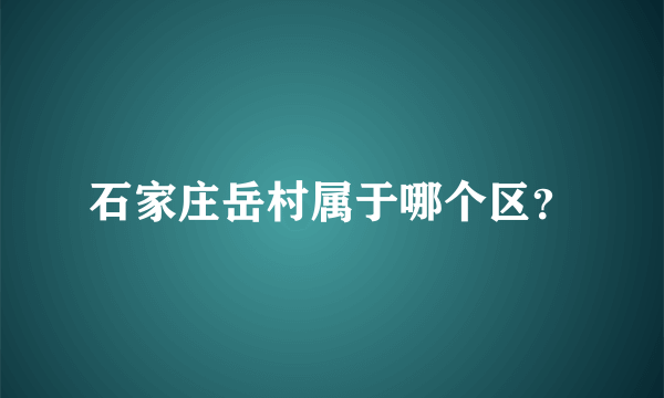 石家庄岳村属于哪个区？