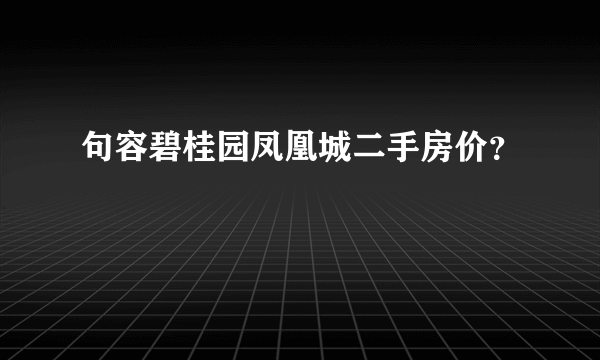 句容碧桂园凤凰城二手房价？