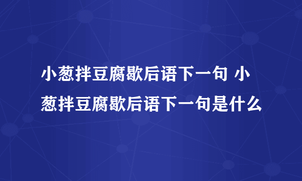 小葱拌豆腐歇后语下一句 小葱拌豆腐歇后语下一句是什么