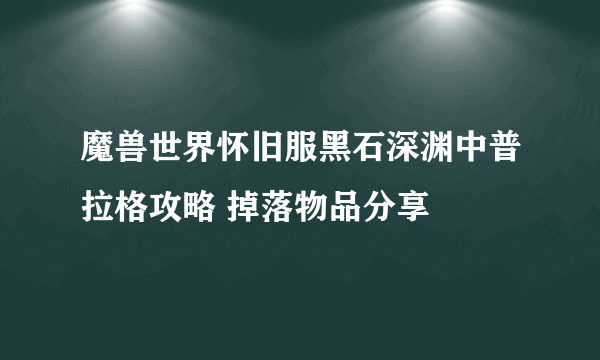 魔兽世界怀旧服黑石深渊中普拉格攻略 掉落物品分享