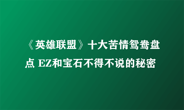 《英雄联盟》十大苦情鸳鸯盘点 EZ和宝石不得不说的秘密