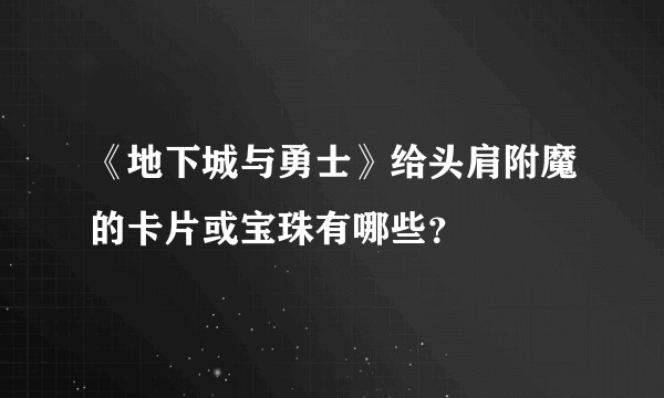 《地下城与勇士》给头肩附魔的卡片或宝珠有哪些？