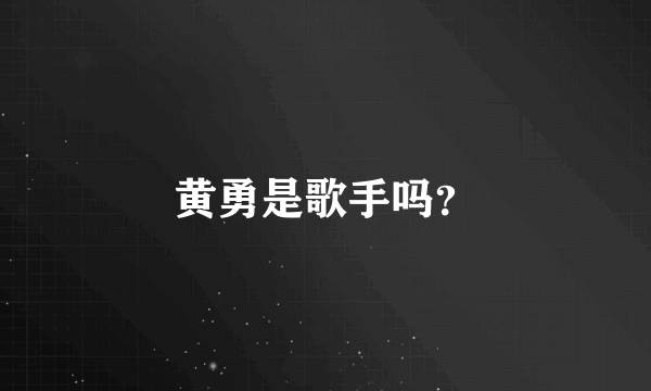 黄勇是歌手吗？