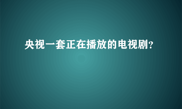 央视一套正在播放的电视剧？