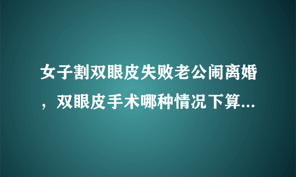 女子割双眼皮失败老公闹离婚，双眼皮手术哪种情况下算是很成功？