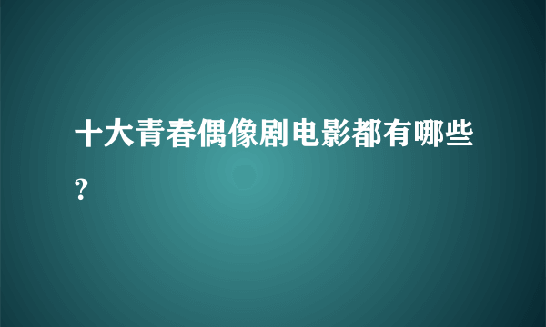 十大青春偶像剧电影都有哪些？