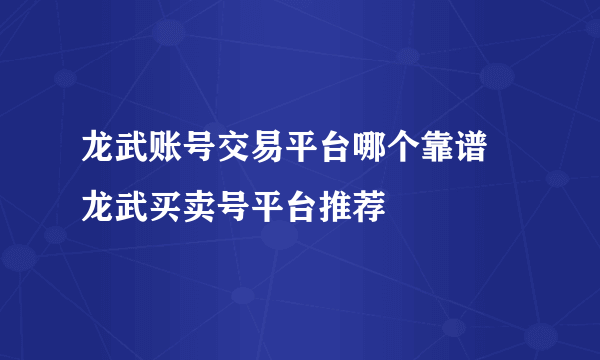 龙武账号交易平台哪个靠谱 龙武买卖号平台推荐