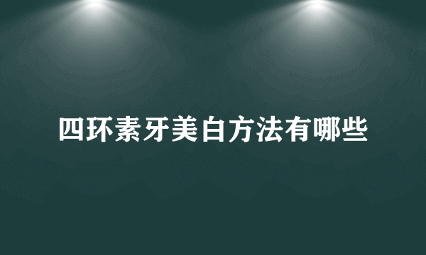 四环素牙美白方法有哪些