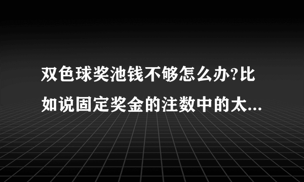 双色球奖池钱不够怎么办?比如说固定奖金的注数中的太多，奖池不够