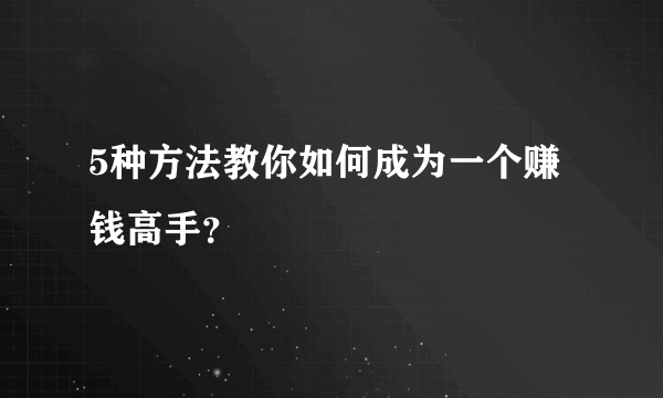 5种方法教你如何成为一个赚钱高手？